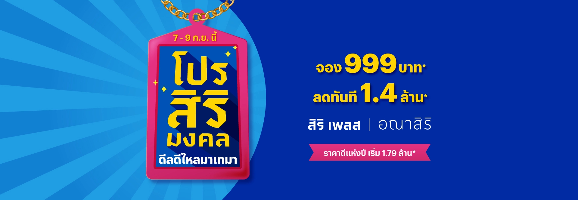 โปรสิริมงคล จากแสนสิริ 7 – 9 ก.ย.นี้ ดีลดีไหลมาเทมา เซ็ตโปรสิริมงคล จอง 999 ลดทันที 1.4 ล. ราคาดีแห่งปีเริ่ม 1.79 ล. พร้อมกำไลมงคล Ravipa* ที่สิริ เพลส และอณาสิริ เท่านั้น