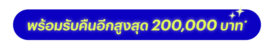 พร้อมรับคืนอีกสูงสุด 200,000 บาท*